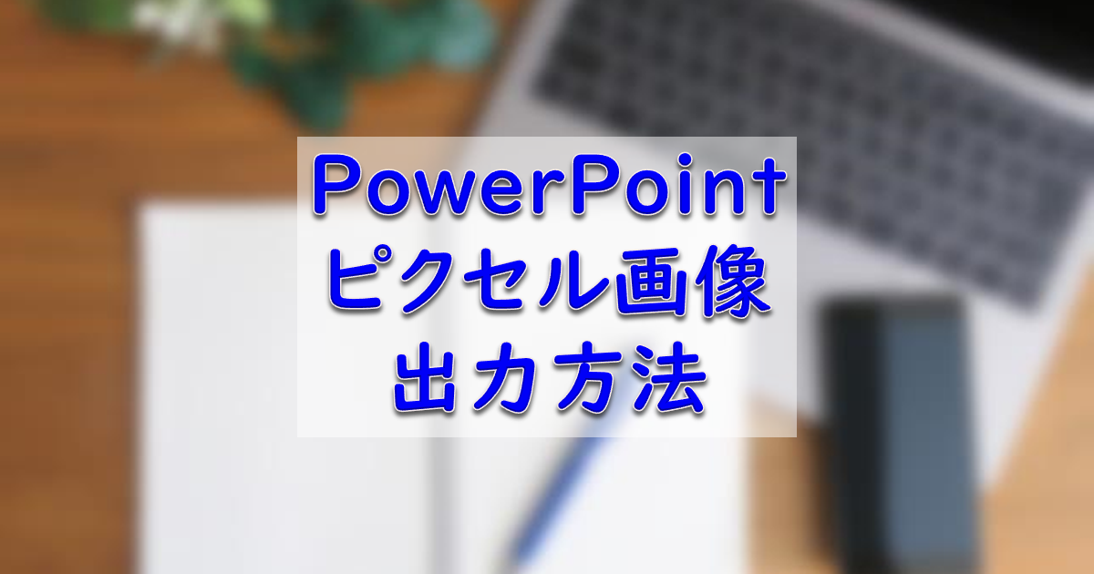 パワーポイント ピクセル画像出力方法 Diyとpcと Masaこだわり備忘録